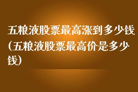 五粮液股票最高涨到多少钱(五粮液股票最高价是多少钱)_https://www.yunyouns.com_期货直播_第1张