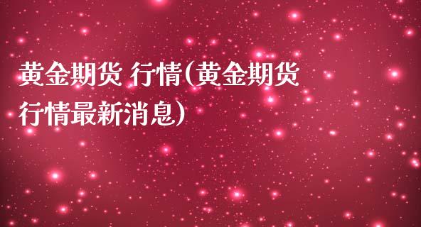 黄金期货 行情(黄金期货行情最新消息)_https://www.yunyouns.com_股指期货_第1张