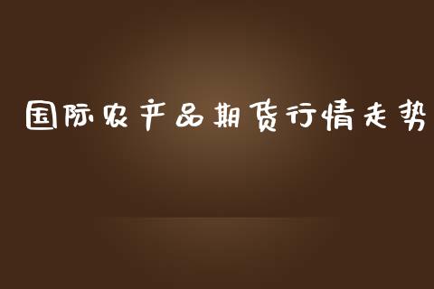 国际农产品期货行情走势_https://www.yunyouns.com_期货直播_第1张