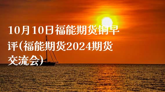 10月10日福能期货铜早评(福能期货2024期货交流会)_https://www.yunyouns.com_期货行情_第1张