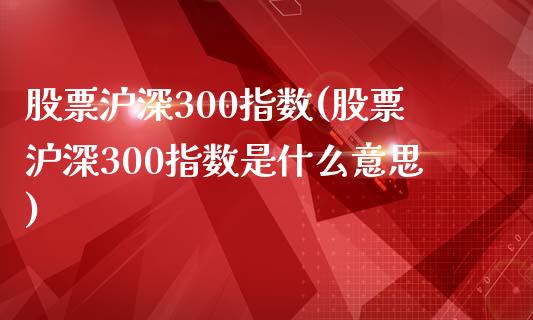 股票沪深300指数(股票沪深300指数是什么意思)_https://www.yunyouns.com_股指期货_第1张