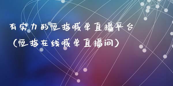 有实力的恒指喊单直播平台（恒指在线喊单直播间）_https://www.yunyouns.com_期货直播_第1张