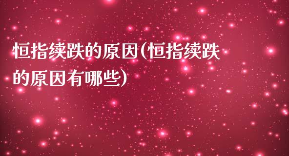 恒指续跌的原因(恒指续跌的原因有哪些)_https://www.yunyouns.com_期货直播_第1张