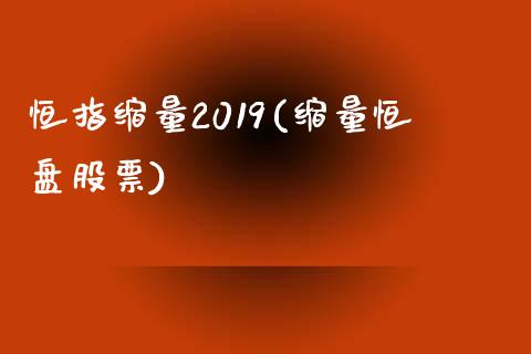 恒指缩量2019(缩量恒盘股票)_https://www.yunyouns.com_期货直播_第1张