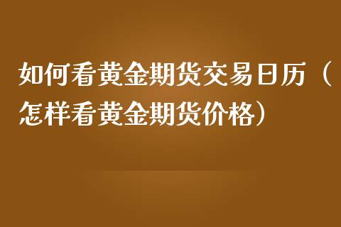 如何看黄金期货交易日历（怎样看黄金期货价格）_https://www.yunyouns.com_期货直播_第1张