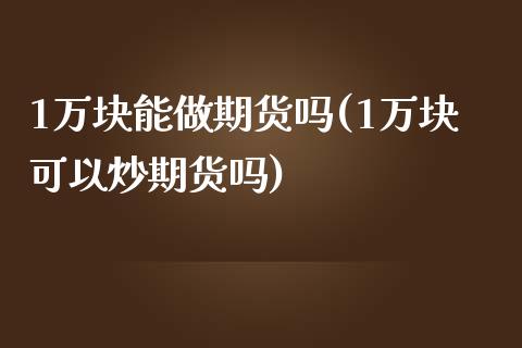 1万块能做期货吗(1万块可以炒期货吗)_https://www.yunyouns.com_恒生指数_第1张