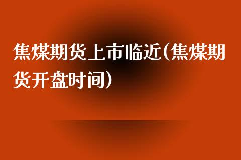 焦煤期货上市临近(焦煤期货开盘时间)_https://www.yunyouns.com_恒生指数_第1张