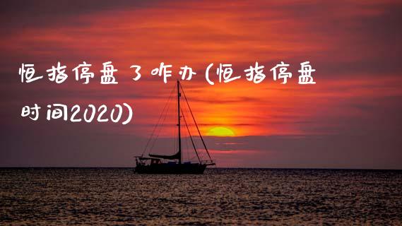 恒指停盘了咋办(恒指停盘时间2020)_https://www.yunyouns.com_恒生指数_第1张