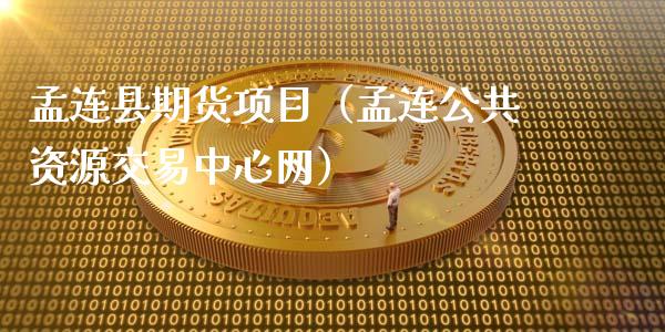 孟连县期货项目（孟连公共资源交易中心网）_https://www.yunyouns.com_期货行情_第1张