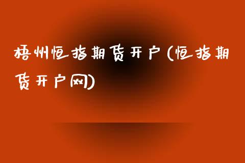 梧州恒指期货开户(恒指期货开户网)_https://www.yunyouns.com_股指期货_第1张