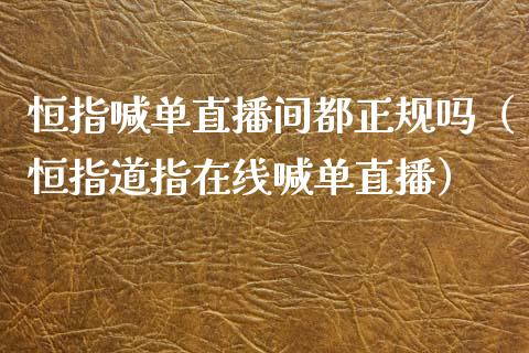 恒指喊单直播间都正规吗（恒指道指在线喊单直播）_https://www.yunyouns.com_期货直播_第1张