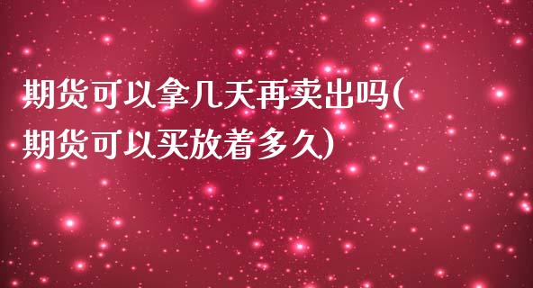 期货可以拿几天再卖出吗(期货可以买放着多久)_https://www.yunyouns.com_恒生指数_第1张