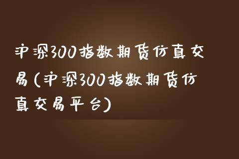 沪深300指数期货仿真交易(沪深300指数期货仿真交易平台)_https://www.yunyouns.com_期货行情_第1张