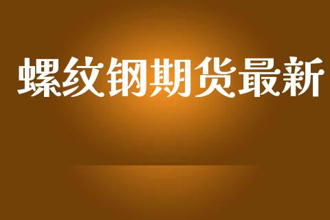 螺纹钢期货最新_https://www.yunyouns.com_期货行情_第1张