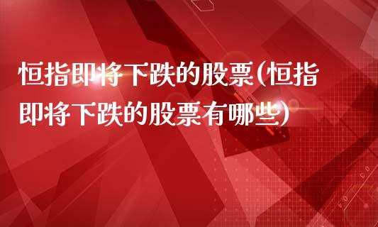 恒指即将下跌的股票(恒指即将下跌的股票有哪些)_https://www.yunyouns.com_期货直播_第1张