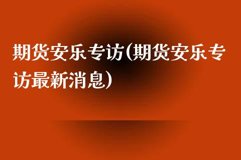 期货安乐专访(期货安乐专访最新消息)_https://www.yunyouns.com_恒生指数_第1张