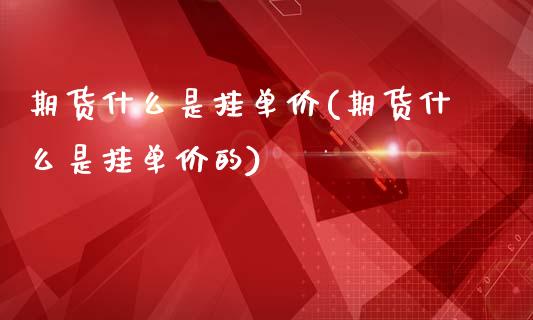 期货什么是挂单价(期货什么是挂单价的)_https://www.yunyouns.com_期货行情_第1张