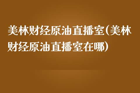 美林财经原油直播室(美林财经原油直播室在哪)_https://www.yunyouns.com_股指期货_第1张