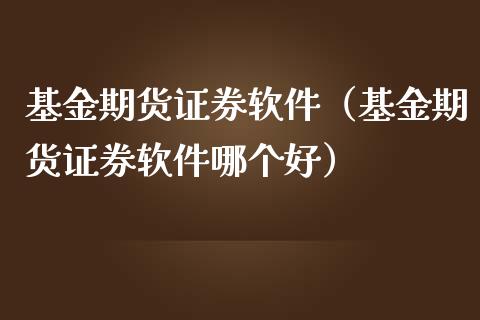 基金期货证券软件（基金期货证券软件哪个好）_https://www.yunyouns.com_期货直播_第1张