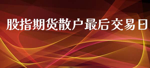 股指期货散户最后交易日_https://www.yunyouns.com_期货行情_第1张