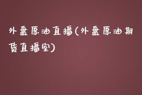 外盘原油直播(外盘原油期货直播室)_https://www.yunyouns.com_期货直播_第1张