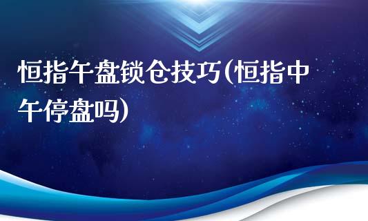 恒指午盘锁仓技巧(恒指中午停盘吗)_https://www.yunyouns.com_股指期货_第1张