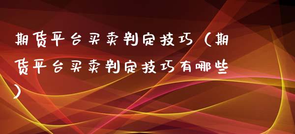 期货平台买卖判定技巧（期货平台买卖判定技巧有哪些）_https://www.yunyouns.com_恒生指数_第1张