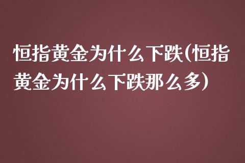 恒指黄金为什么下跌(恒指黄金为什么下跌那么多)_https://www.yunyouns.com_期货直播_第1张