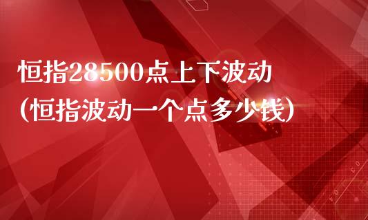 恒指28500点上下波动(恒指波动一个点多少钱)_https://www.yunyouns.com_恒生指数_第1张