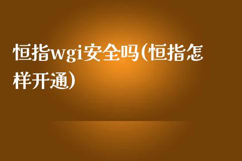 恒指wgi安全吗(恒指怎样开通)_https://www.yunyouns.com_期货行情_第1张