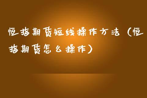 恒指期货短线操作方法（恒指期货怎么操作）_https://www.yunyouns.com_期货直播_第1张