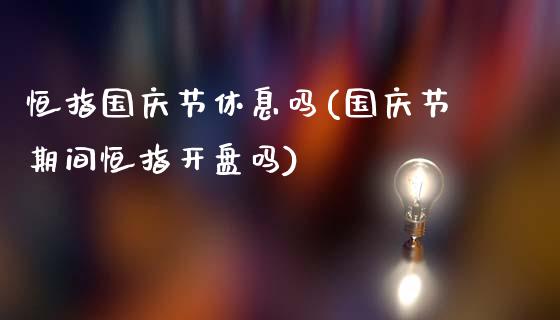 恒指国庆节休息吗(国庆节期间恒指开盘吗)_https://www.yunyouns.com_股指期货_第1张