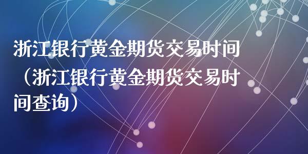 浙江银行黄金期货交易时间（浙江银行黄金期货交易时间查询）_https://www.yunyouns.com_期货行情_第1张