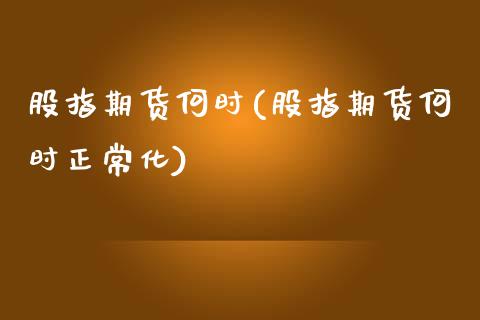 股指期货何时(股指期货何时正常化)_https://www.yunyouns.com_期货直播_第1张