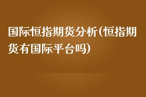 国际恒指期货分析(恒指期货有国际平台吗)_https://www.yunyouns.com_股指期货_第1张