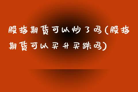 股指期货可以炒了吗(股指期货可以买升买跌吗)_https://www.yunyouns.com_期货行情_第1张