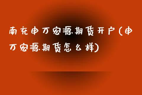 南充申万宏源期货开户(申万宏源期货怎么样)_https://www.yunyouns.com_期货行情_第1张