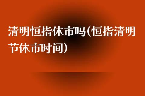 清明恒指休市吗(恒指清明节休市时间)_https://www.yunyouns.com_恒生指数_第1张