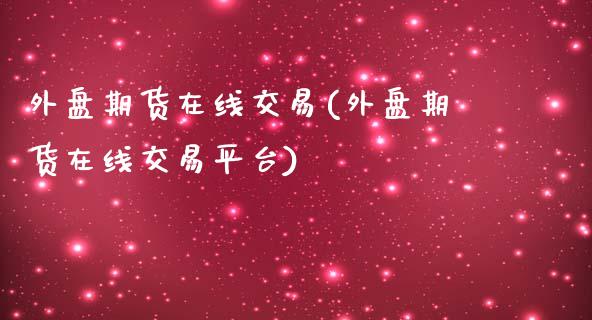 外盘期货在线交易(外盘期货在线交易平台)_https://www.yunyouns.com_期货行情_第1张