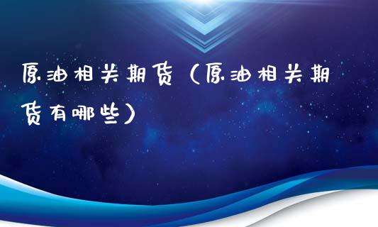 原油相关期货（原油相关期货有哪些）_https://www.yunyouns.com_期货行情_第1张