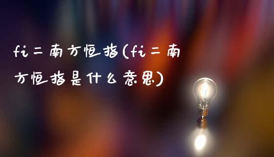 fi二南方恒指(fi二南方恒指是什么意思)_https://www.yunyouns.com_恒生指数_第1张