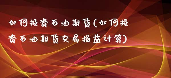 如何投资石油期货(如何投资石油期货交易损益计算)_https://www.yunyouns.com_股指期货_第1张