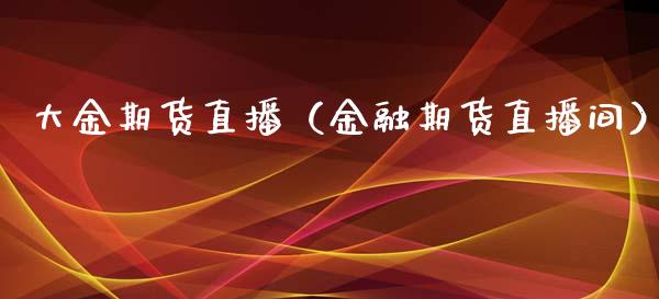 大金期货直播（金融期货直播间）_https://www.yunyouns.com_恒生指数_第1张