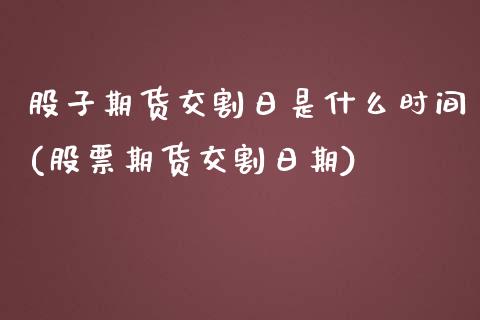 股子期货交割日是什么时间(股票期货交割日期)_https://www.yunyouns.com_股指期货_第1张