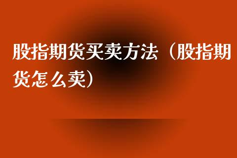 股指期货买卖方法（股指期货怎么卖）_https://www.yunyouns.com_期货行情_第1张