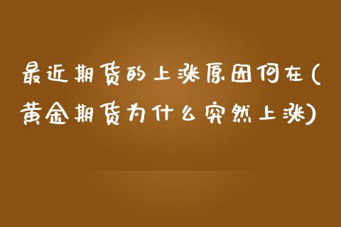 最近期货的上涨原因何在(黄金期货为什么突然上涨)_https://www.yunyouns.com_恒生指数_第1张