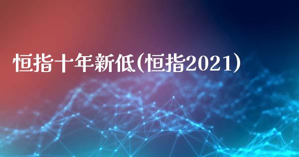 恒指十年新低(恒指2021)_https://www.yunyouns.com_期货直播_第1张