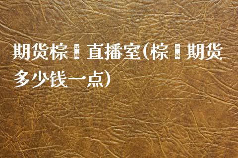 期货棕榈直播室(棕榈期货多少钱一点)_https://www.yunyouns.com_期货行情_第1张