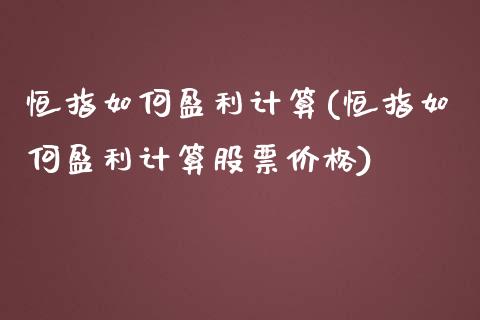 恒指如何盈利计算(恒指如何盈利计算股票价格)_https://www.yunyouns.com_股指期货_第1张