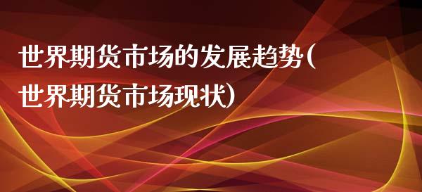 世界期货市场的发展趋势(世界期货市场现状)_https://www.yunyouns.com_股指期货_第1张